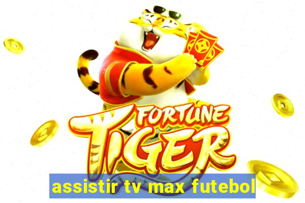 assistir tv max futebol